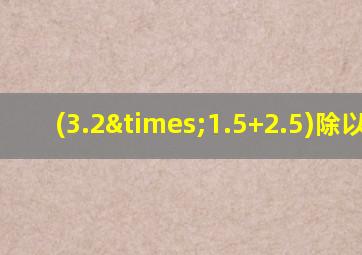 (3.2×1.5+2.5)除以1.6