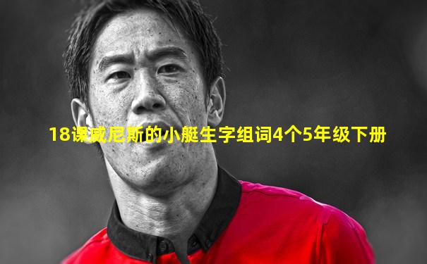 18课威尼斯的小艇生字组词4个5年级下册