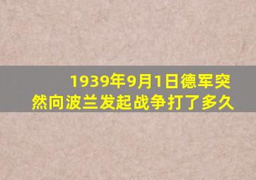 1939年9月1日德军突然向波兰发起战争打了多久