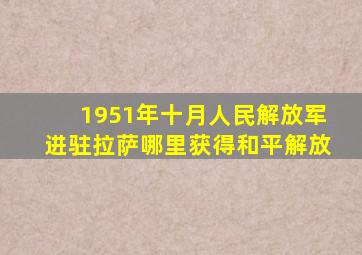 1951年十月人民解放军进驻拉萨哪里获得和平解放