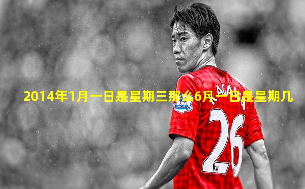 2014年1月一日是星期三那么6月一日是星期几