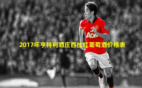 2017年亨特利酒庄西拉红葡萄酒价格表