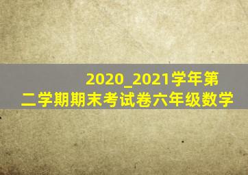 2020_2021学年第二学期期末考试卷六年级数学