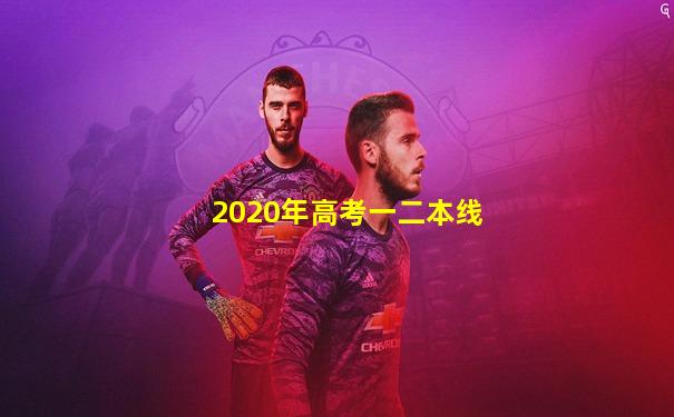 2020年高考一二本线