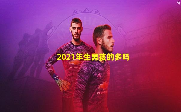 2021年生男孩的多吗