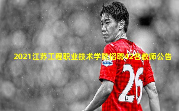 2021江苏工程职业技术学院招聘42名教师公告