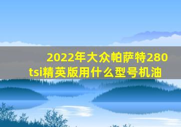 2022年大众帕萨特280tsi精英版用什么型号机油