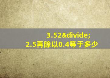 3.52÷2.5再除以0.4等于多少