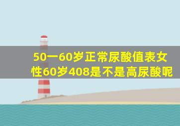 50一60岁正常尿酸值表女性60岁408是不是高尿酸呢