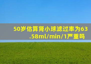 50岁估算肾小球滤过率为63.58ml/min/1严重吗