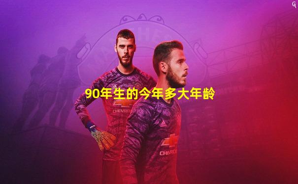 90年生的今年多大年龄