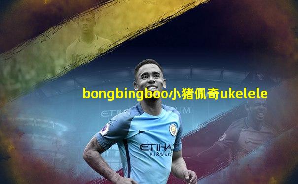 bongbingboo小猪佩奇ukelele