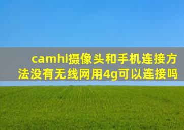 camhi摄像头和手机连接方法没有无线网用4g可以连接吗