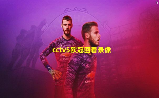 cctv5欧冠回看录像