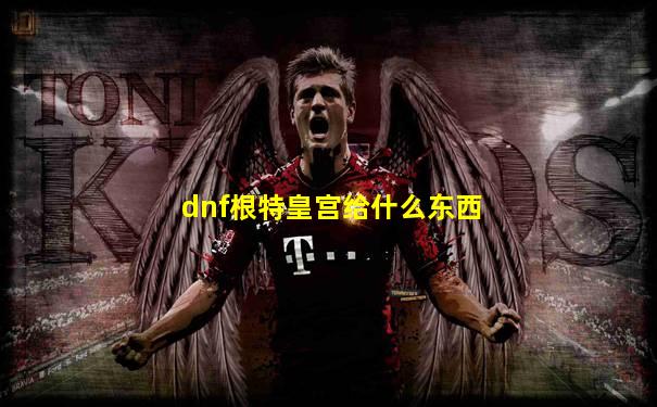 dnf根特皇宫给什么东西