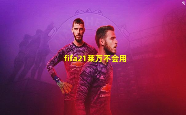 fifa21莱万不会用