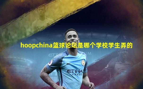 hoopchina篮球论坛是哪个学校学生弄的