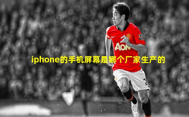 iphone的手机屏幕是哪个厂家生产的