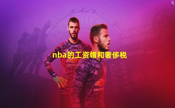 nba的工资帽和奢侈税