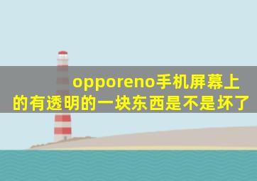 opporeno手机屏幕上的有透明的一块东西是不是坏了