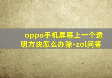 oppo手机屏幕上一个透明方块怎么办除-zol问答