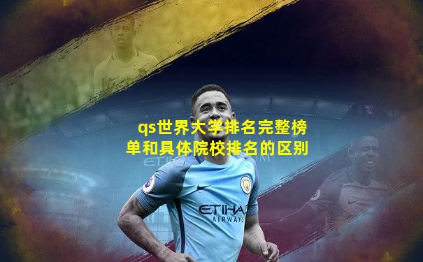 qs世界大学排名完整榜单和具体院校排名的区别