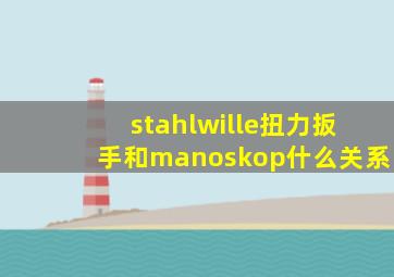stahlwille扭力扳手和manoskop什么关系