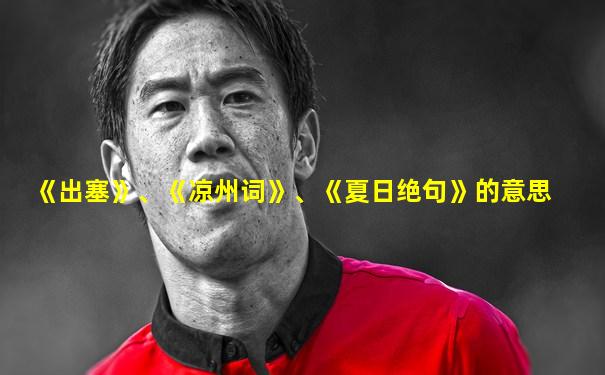 《出塞》、《凉州词》、《夏日绝句》的意思