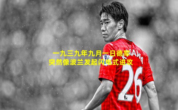 一九三九年九月一日德军突然像波兰发起闪电式进攻