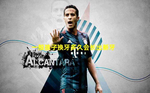 一般孩子换牙多久会长出新牙