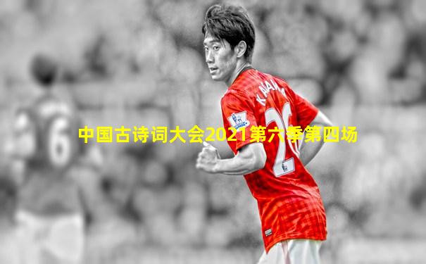 中国古诗词大会2021第六季第四场