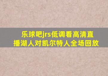 乐球吧jrs低调看高清直播湖人对凯尔特人全场回放