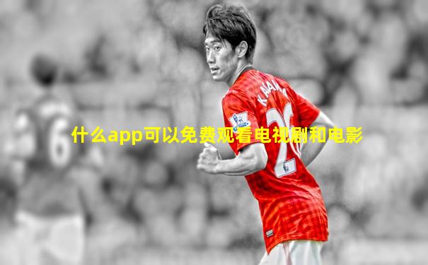 什么app可以免费观看电视剧和电影