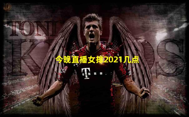 今晚直播女排2021几点