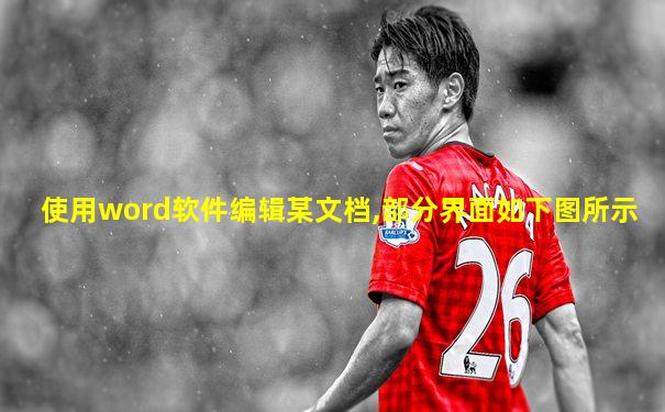 使用word软件编辑某文档,部分界面如下图所示