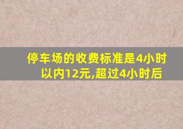 停车场的收费标准是4小时以内12元,超过4小时后