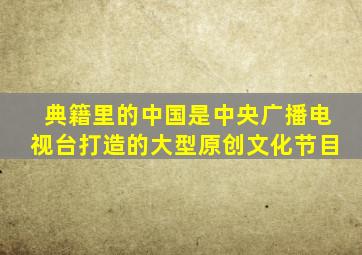 典籍里的中国是中央广播电视台打造的大型原创文化节目