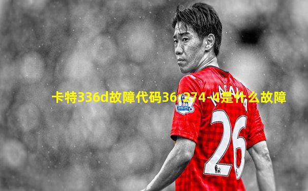 卡特336d故障代码36:274-4是什么故障