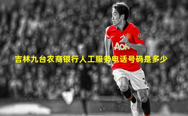 吉林九台农商银行人工服务电话号码是多少