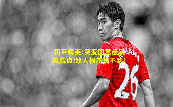 和平精英:突变团竞最新隐藏点!敌人根本找不到!