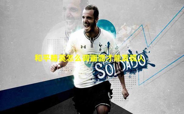 和平精英怎么调画面才能发现人