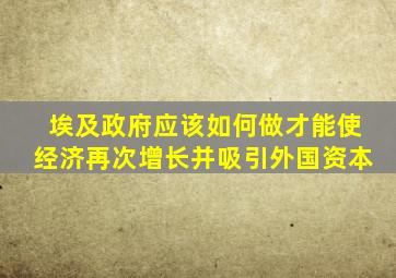 埃及政府应该如何做才能使经济再次增长并吸引外国资本