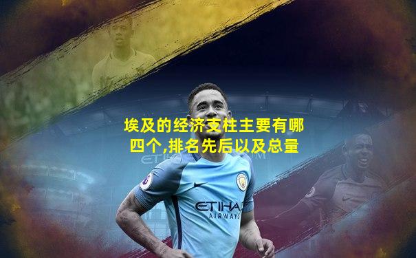 埃及的经济支柱主要有哪四个,排名先后以及总量