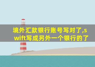境外汇款银行账号写对了,swift写成另外一个银行的了
