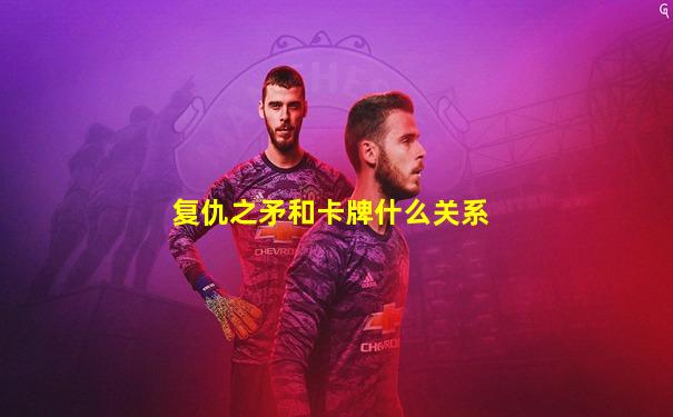 复仇之矛和卡牌什么关系