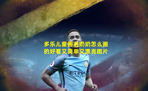 多乐儿童画老奶奶怎么画的好看又简单又漂亮图片
