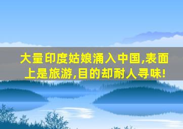 大量印度姑娘涌入中国,表面上是旅游,目的却耐人寻味!