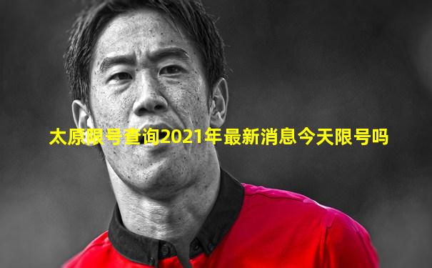 太原限号查询2021年最新消息今天限号吗