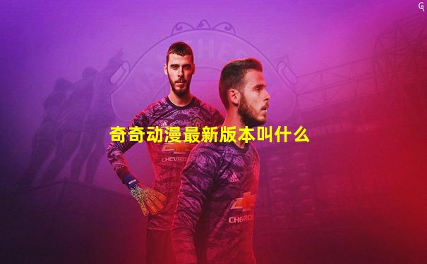 奇奇动漫最新版本叫什么