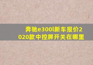 奔驰e300l新车报价2020款中控屏开关在哪里